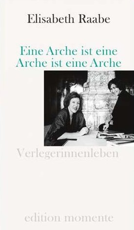 Elisabeth Raabe: Eine Arche ist eine Arche ist eine Arche - Verlegerinnenleben - edition momente