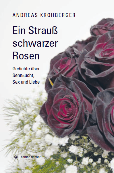 Andreas Krohberger, Ein Strauss schwarzer Rosen, Gedichte über Sehnsucht Sex und Liebe