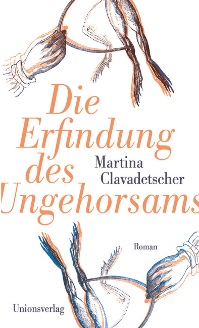 Martina Clavadetscher - Die Erfindung des Ungehorsams - Roman - Unionsverlag - Literatur-Rezensionen Glarean Magazin
